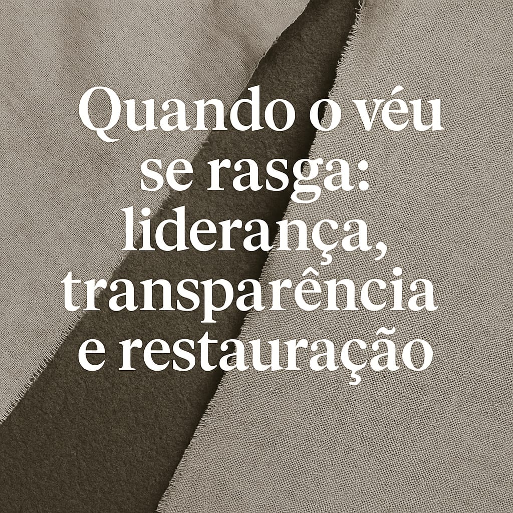 QUANDO O VÉU SE RASGA: LIDERANÇA, TRANSPARÊNCIA E RESTAURAÇÃO